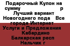 Подарочный Купон на сумму 500, 800, 1000, 1200 р Лучший вариант Новогоднего пода - Все города Интернет » Услуги и Предложения   . Кабардино-Балкарская респ.,Нальчик г.